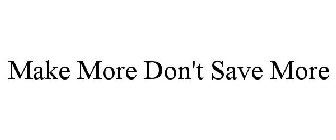 MAKE MORE DON'T SAVE MORE