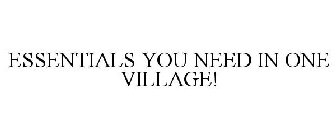 ESSENTIALS YOU NEED IN ONE VILLAGE!