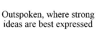 OUTSPOKEN, WHERE STRONG IDEAS ARE BEST EXPRESSED
