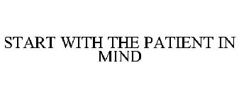 START WITH THE PATIENT IN MIND