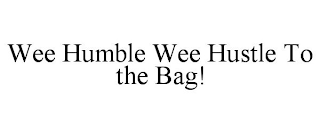 WEE HUMBLE WEE HUSTLE TO THE BAG!