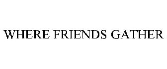 WHERE FRIENDS GATHER