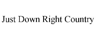 JUST DOWN RIGHT COUNTRY