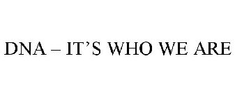 DNA - IT'S WHO WE ARE