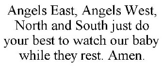 ANGELS EAST, ANGELS WEST, NORTH AND SOUTH JUST DO YOUR BEST TO WATCH OUR BABY WHILE THEY REST. AMEN.