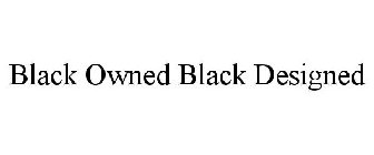 BLACK OWNED BLACK DESIGNED