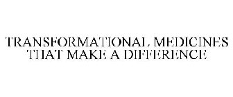 TRANSFORMATIONAL MEDICINES THAT MAKE A DIFFERENCE