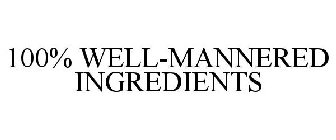 100% WELL-MANNERED INGREDIENTS