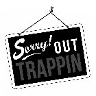 SORRY! OUT TRAPPIN