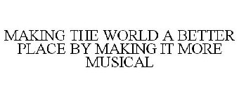 MAKING THE WORLD A BETTER PLACE BY MAKING IT MORE MUSICAL