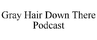 GRAY HAIR DOWN THERE PODCAST