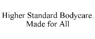 HIGHER STANDARD BODYCARE. MADE FOR ALL