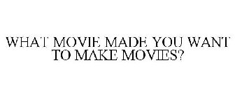 WHAT MOVIE MADE YOU WANT TO MAKE MOVIES?