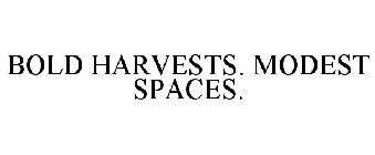 BOLD HARVESTS. MODEST SPACES.