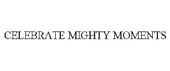 CELEBRATE MIGHTY MOMENTS