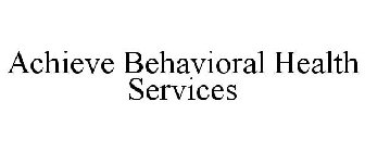 ACHIEVE BEHAVIORAL HEALTH SERVICES