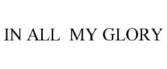 IN ALL MY GLORY