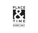 PLACE & TIME EVERY DAY