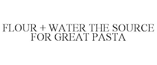 FLOUR + WATER THE SOURCE FOR GREAT PASTA