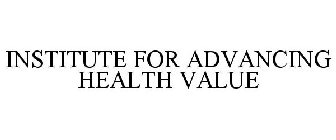 INSTITUTE FOR ADVANCING HEALTH VALUE