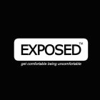 EXPOSED GET COMFORTABLE BEING UNCOMFORTABLEBLE