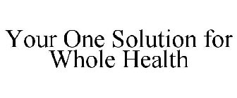 YOUR ONE SOLUTION FOR WHOLE HEALTH