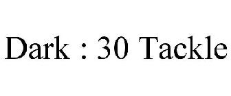 DARK : 30 TACKLE