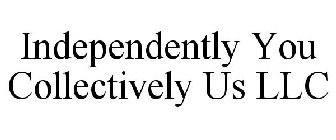 INDEPENDENTLY YOU COLLECTIVELY US LLC
