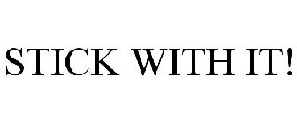 STICK WITH IT!