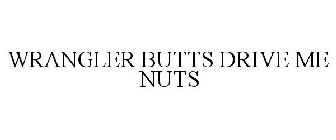 WRANGLER BUTTS DRIVE ME NUTS