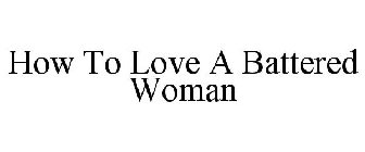 HOW TO LOVE A BATTERED WOMAN