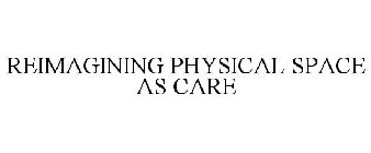REIMAGINING PHYSICAL SPACE AS CARE