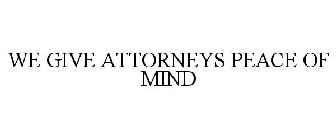 WE GIVE ATTORNEYS PEACE OF MIND
