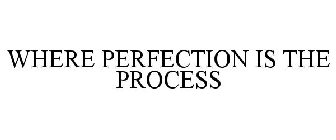 WHERE PERFECTION IS THE PROCESS