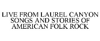 LIVE FROM LAUREL CANYON SONGS AND STORIES OF AMERICAN FOLK ROCK