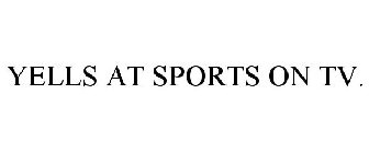 YELLS AT SPORTS ON TV.