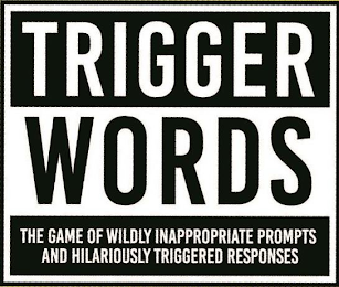 TRIGGER WORDS THE GAME OF WIDLY INAPPROPRIATE PROMPTS AND HILARIOUSLY TRIGGERED RESPONSES