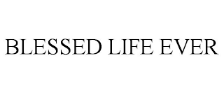 BLESSED LIFE EVER