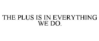 THE PLUS IS IN EVERYTHING WE DO.