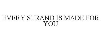 EVERY STRAND IS MADE FOR YOU