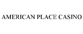 AMERICAN PLACE CASINO