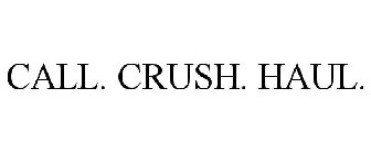 CALL. CRUSH. HAUL.