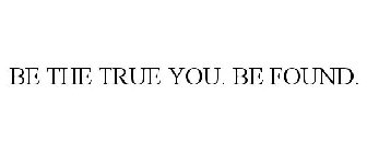 BE THE TRUE YOU. BE FOUND.