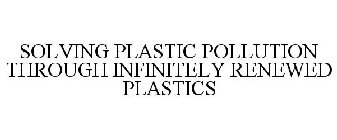 SOLVING PLASTIC POLLUTION THROUGH INFINITELY RENEWED PLASTICS