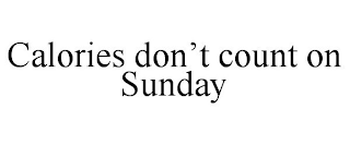 CALORIES DON'T COUNT ON SUNDAY