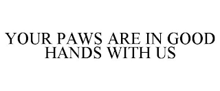 YOUR PAWS ARE IN GOOD HANDS WITH US