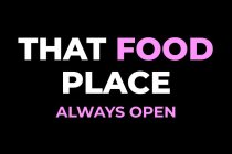 THAT FOOD PLACE ALWAYS OPEN