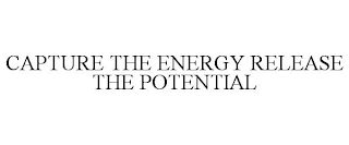 CAPTURE THE ENERGY RELEASE THE POTENTIAL