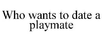 WHO WANTS TO DATE A PLAYMATE