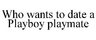 WHO WANTS TO DATE A PLAYBOY PLAYMATE
